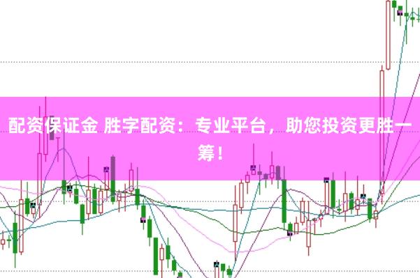 配资保证金 胜字配资：专业平台，助您投资更胜一筹！