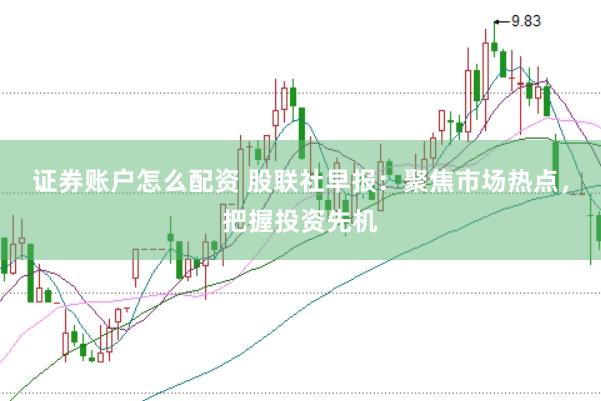 证券账户怎么配资 股联社早报：聚焦市场热点，把握投资先机