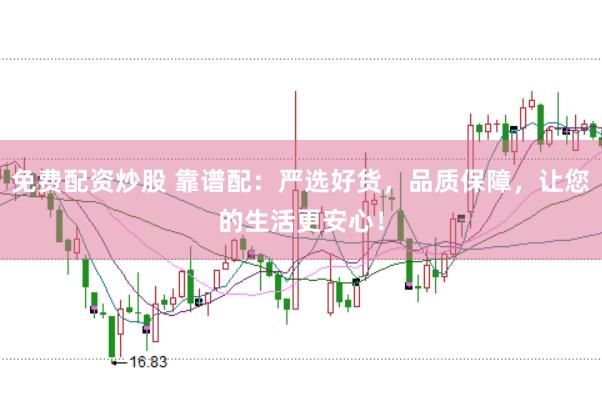 免费配资炒股 靠谱配：严选好货，品质保障，让您的生活更安心！