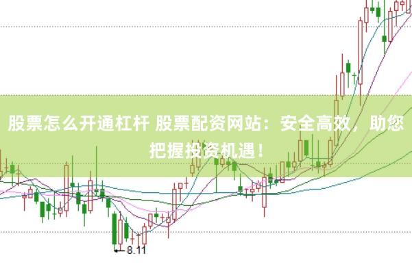 股票怎么开通杠杆 股票配资网站：安全高效，助您把握投资机遇！