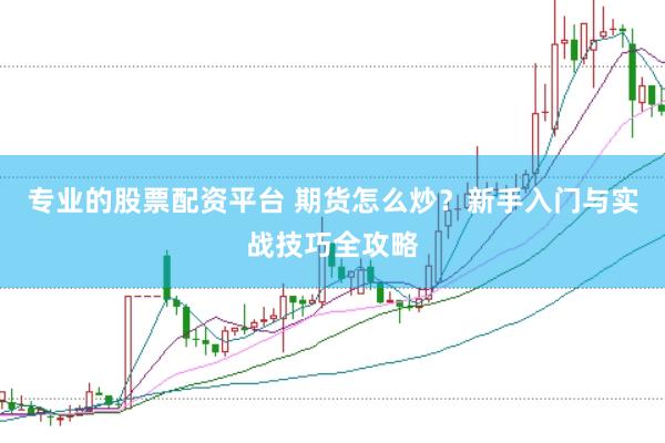 专业的股票配资平台 期货怎么炒？新手入门与实战技巧全攻略