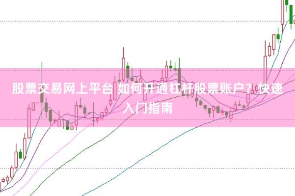 股票交易网上平台 如何开通杠杆股票账户？快速入门指南
