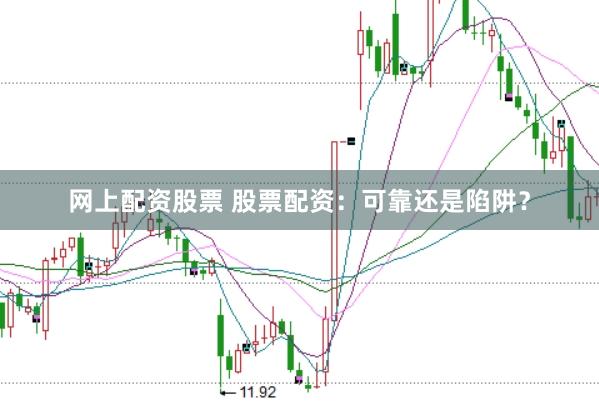 网上配资股票 股票配资：可靠还是陷阱？
