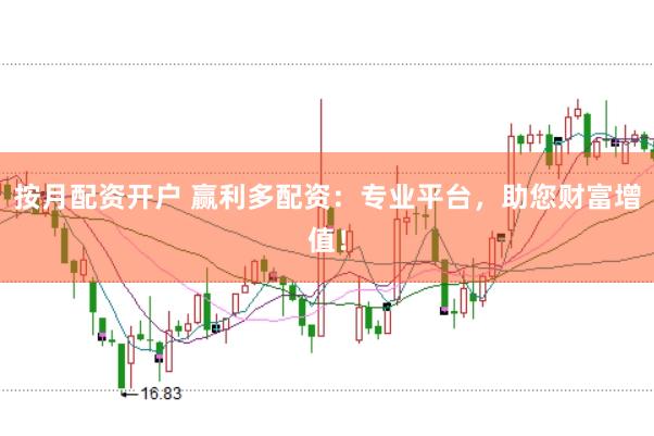 按月配资开户 赢利多配资：专业平台，助您财富增值！