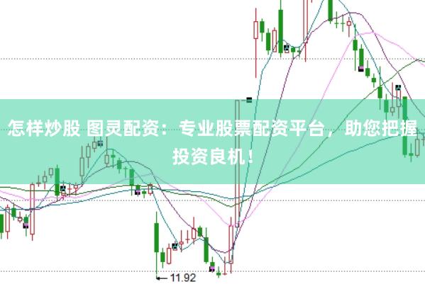 怎样炒股 图灵配资：专业股票配资平台，助您把握投资良机！