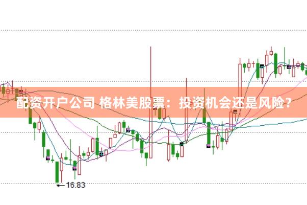 配资开户公司 格林美股票：投资机会还是风险？