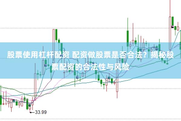 股票使用杠杆配资 配资做股票是否合法？揭秘股票配资的合法性与风险