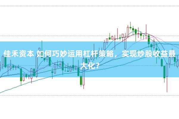佳禾资本 如何巧妙运用杠杆策略，实现炒股收益最大化？