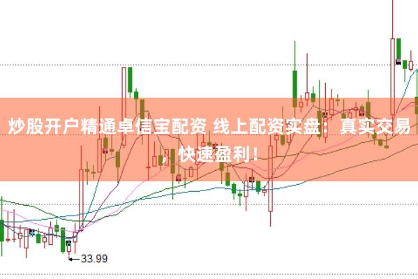 炒股开户精通卓信宝配资 线上配资实盘：真实交易，快速盈利！