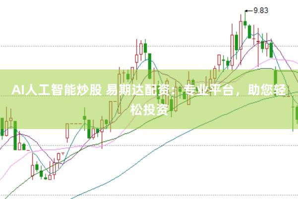 AI人工智能炒股 易期达配资：专业平台，助您轻松投资