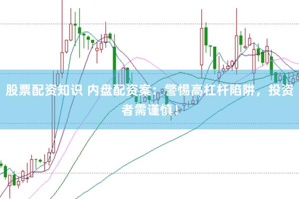 股票配资知识 内盘配资案：警惕高杠杆陷阱，投资者需谨慎！