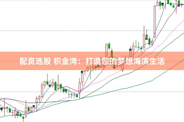 配资选股 积金湾：打造您的梦想海滨生活
