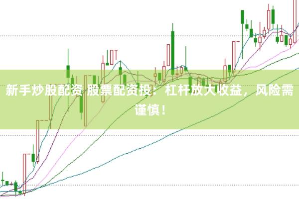 新手炒股配资 股票配资投：杠杆放大收益，风险需谨慎！