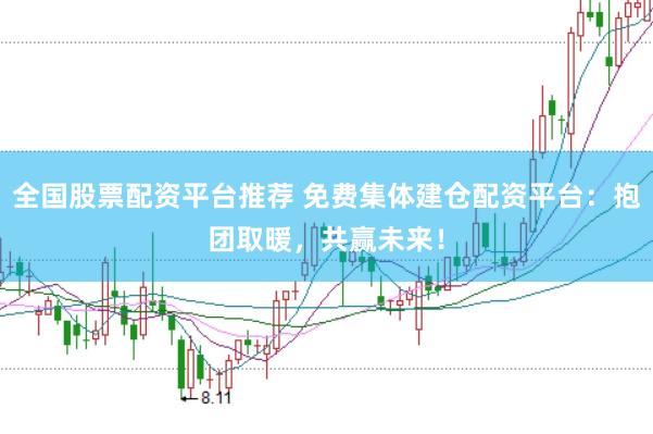 全国股票配资平台推荐 免费集体建仓配资平台：抱团取暖，共赢未来！