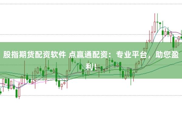 股指期货配资软件 点赢通配资：专业平台，助您盈利！