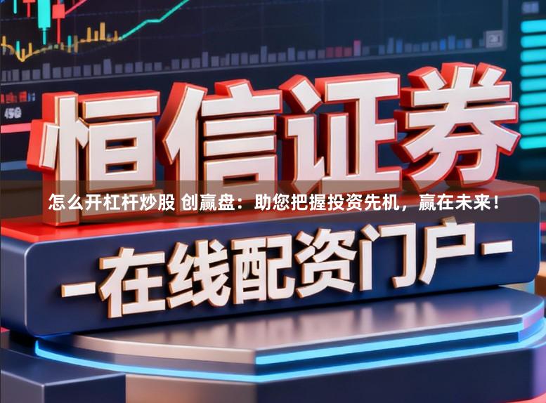 怎么开杠杆炒股 创赢盘：助您把握投资先机，赢在未来！