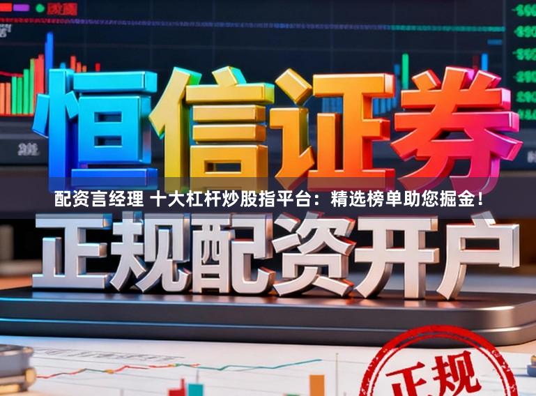 配资言经理 十大杠杆炒股指平台:精选榜单助您掘金!