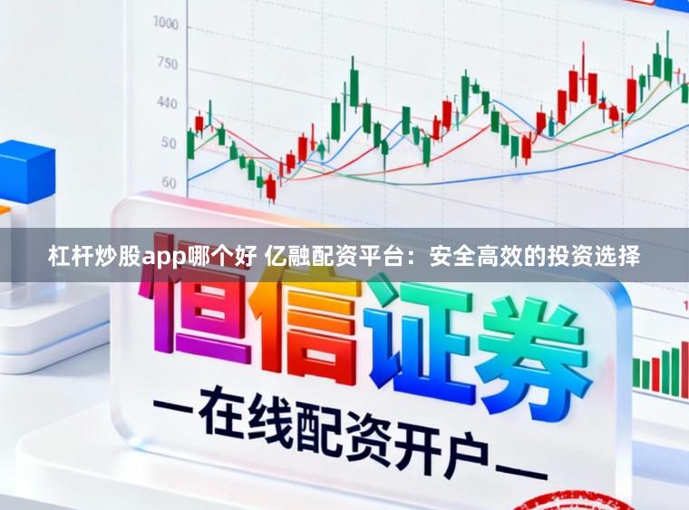杠杆炒股app哪个好 亿融配资平台:安全高效的投资选择