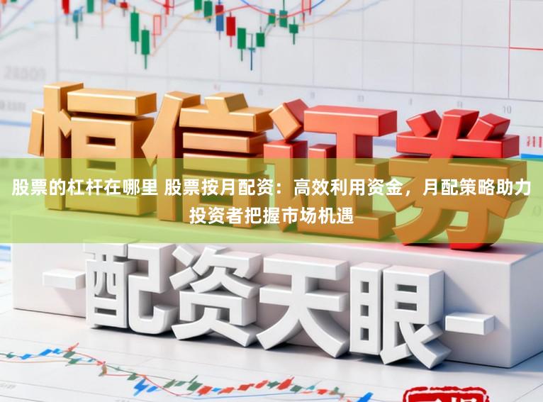 股票的杠杆在哪里 股票按月配资：高效利用资金，月配策略助力投资者把握市场机遇