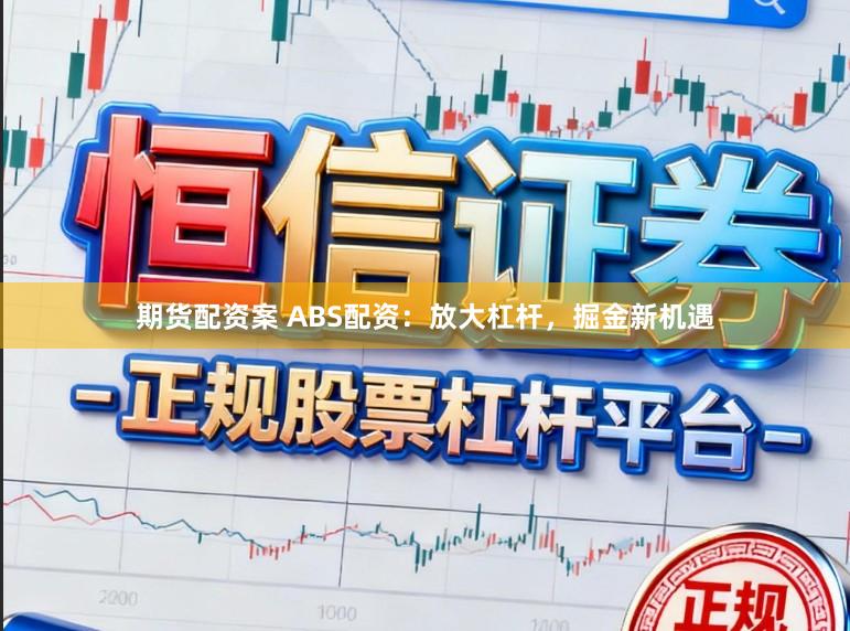 期货配资案 ABS配资:放大杠杆,掘金新机遇