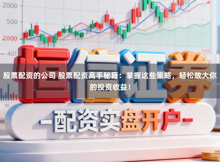 股票配资的公司 股票配资高手秘籍：掌握这些策略，轻松放大你的投资收益！