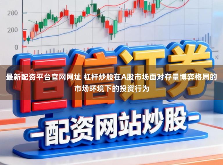 最新配资平台官网网址 杠杆炒股在A股市场面对存量博弈格局的市场环境下的投资行为