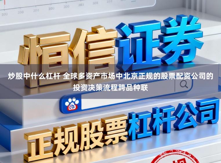 炒股中什么杠杆 全球多资产市场中北京正规的股票配资公司的投资决策流程跨品种联