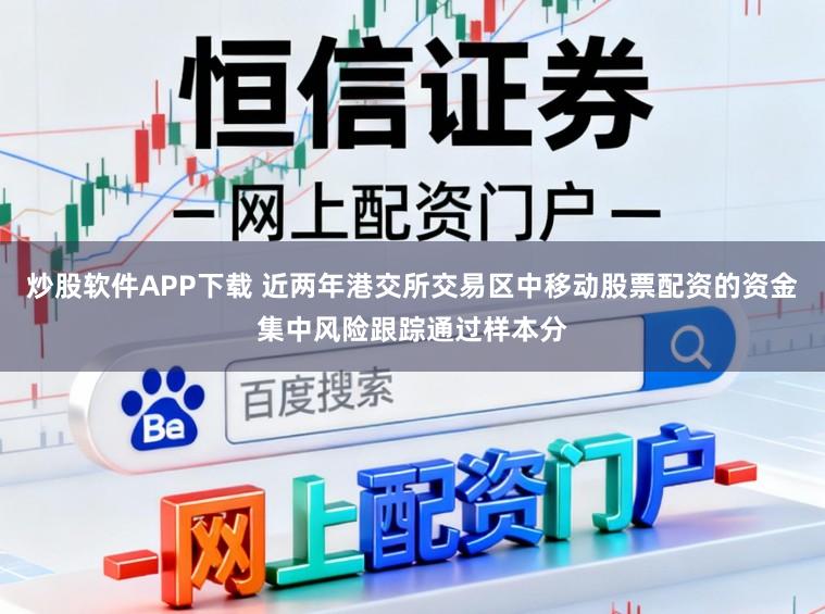 炒股软件APP下载 近两年港交所交易区中移动股票配资的资金集中风险跟踪通过样本分