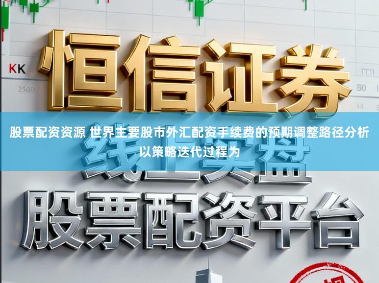 股票配资资源 世界主要股市外汇配资手续费的预期调整路径分析以策略迭代过程为