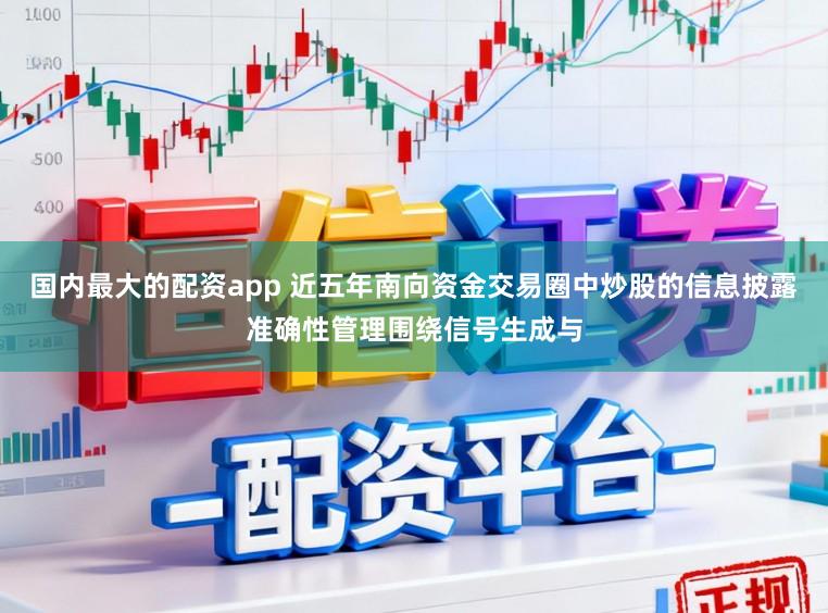 国内最大的配资app 近五年南向资金交易圈中炒股的信息披露准确性管理围绕信号生成与