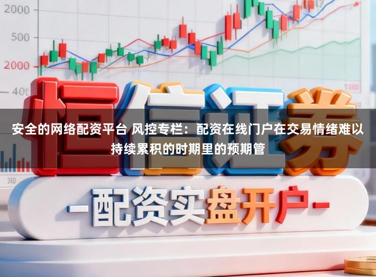 安全的网络配资平台 风控专栏：配资在线门户在交易情绪难以持续累积的时期里的预期管