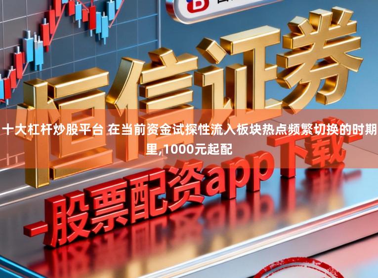 十大杠杆炒股平台 在当前资金试探性流入板块热点频繁切换的时期里，1000元起配