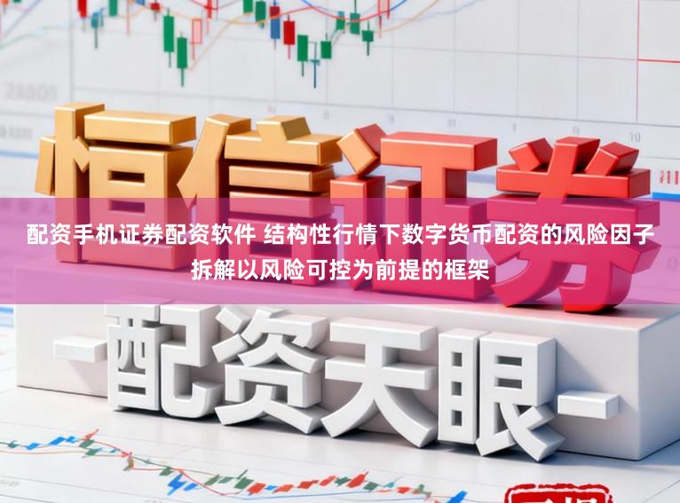 配资手机证券配资软件 结构性行情下数字货币配资的风险因子拆解以风险可控为前提的框架