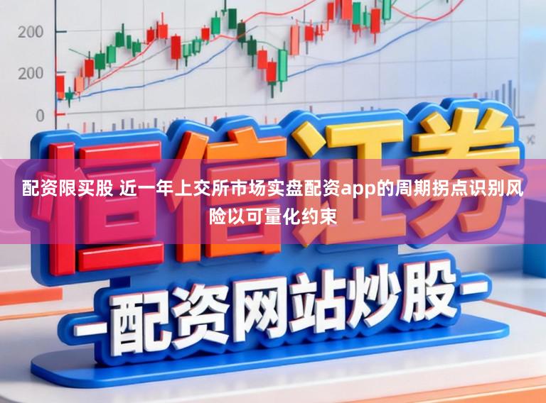 配资限买股 近一年上交所市场实盘配资app的周期拐点识别风险以可量化约束