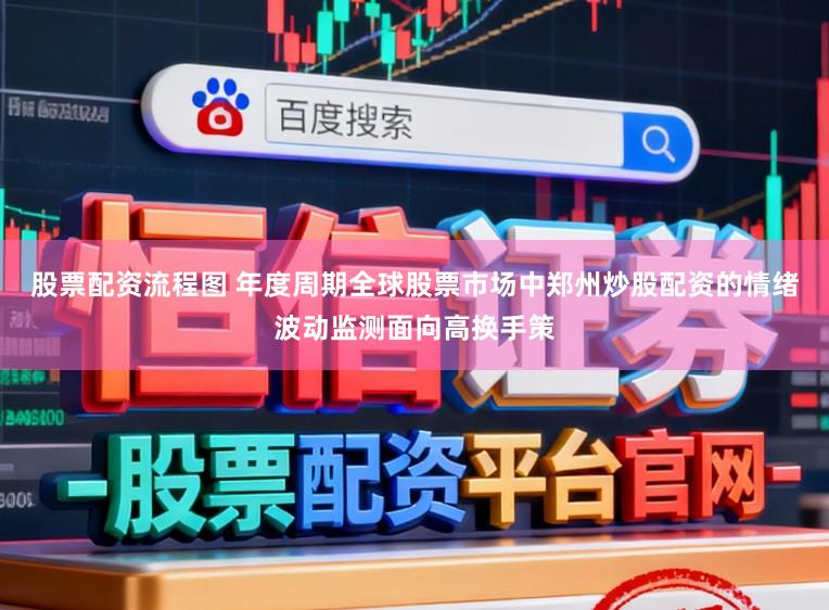 股票配资流程图 年度周期全球股票市场中郑州炒股配资的情绪波动监测面向高换手策