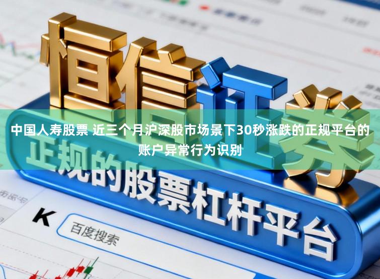 中国人寿股票 近三个月沪深股市场景下30秒涨跌的正规平台的账户异常行为识别