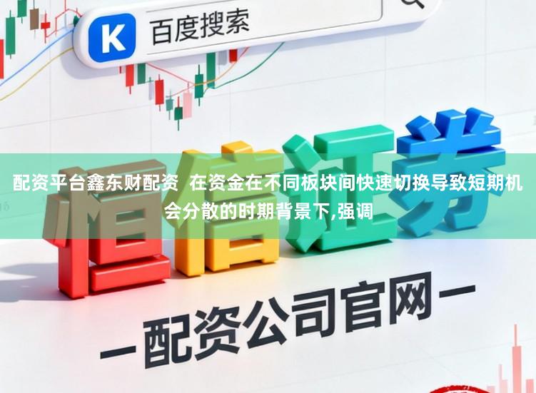 配资平台鑫东财配资  在资金在不同板块间快速切换导致短期机会分散的时期背景下，强调