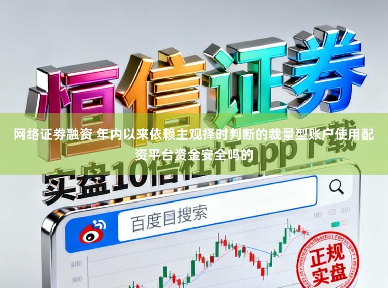 网络证劵融资 年内以来依赖主观择时判断的裁量型账户使用配资平台资金安全吗的