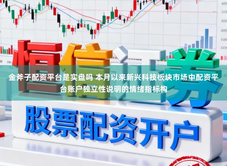 金斧子配资平台是实盘吗 本月以来新兴科技板块市场中配资平台账户独立性说明的情绪指标构