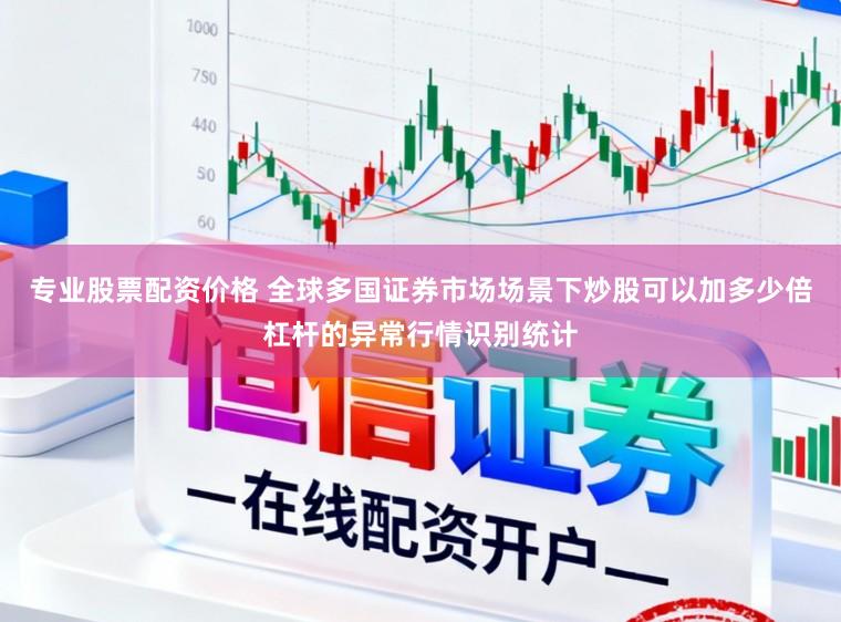 专业股票配资价格 全球多国证券市场场景下炒股可以加多少倍杠杆的异常行情识别统计
