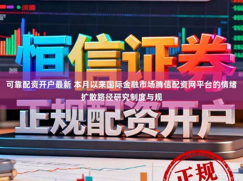 可靠配资开户最新 本月以来国际金融市场腾信配资网平台的情绪扩散路径研究制度与规
