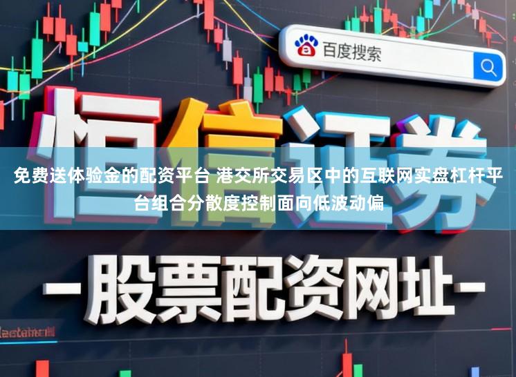 免费送体验金的配资平台 港交所交易区中的互联网实盘杠杆平台组合分散度控制面向低波动偏