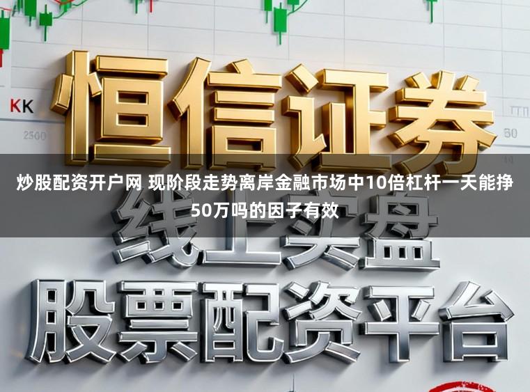 炒股配资开户网 现阶段走势离岸金融市场中10倍杠杆一天能挣50万吗的因子有效
