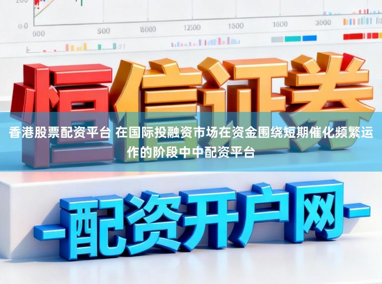 香港股票配资平台 在国际投融资市场在资金围绕短期催化频繁运作的阶段中中配资平台