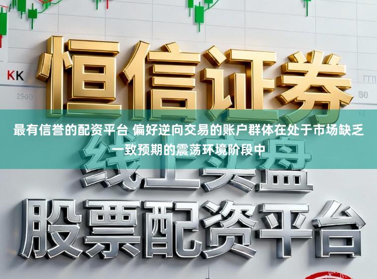 最有信誉的配资平台 偏好逆向交易的账户群体在处于市场缺乏一致预期的震荡环境阶段中