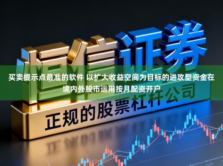 买卖提示点最准的软件 以扩大收益空间为目标的进攻型资金在境内外股市运用按月配资开户