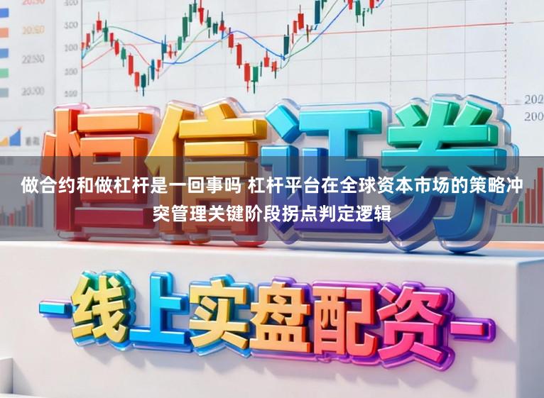 做合约和做杠杆是一回事吗 杠杆平台在全球资本市场的策略冲突管理关键阶段拐点判定逻辑