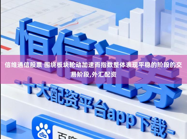 信维通信股票 围绕板块轮动加速而指数整体表现平稳的阶段的交易阶段，外汇配资