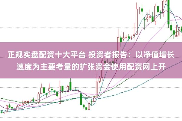 正规实盘配资十大平台 投资者报告：以净值增长速度为主要考量的扩张资金使用配资网上开