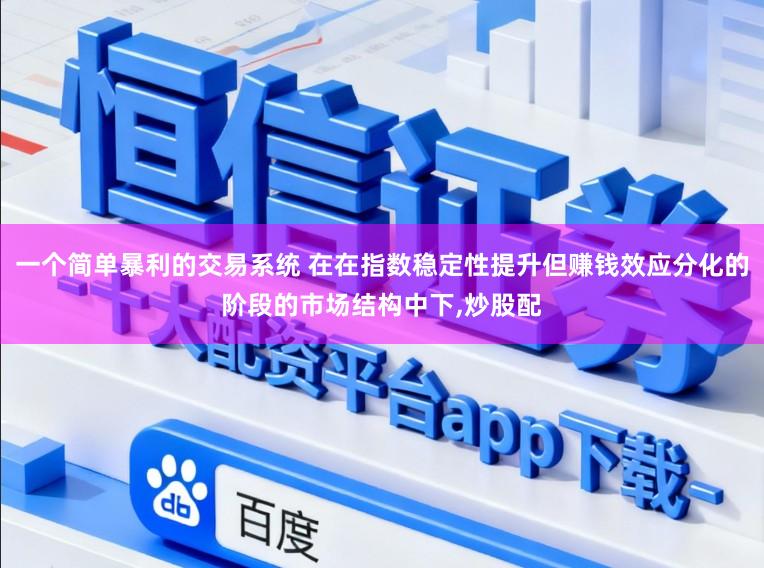 一个简单暴利的交易系统 在在指数稳定性提升但赚钱效应分化的阶段的市场结构中下，炒股配